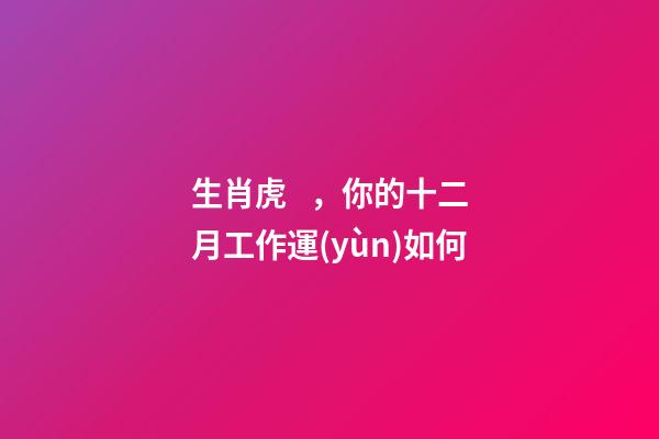 生肖虎，你的十二月工作運(yùn)如何